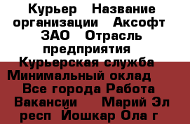 Курьер › Название организации ­ Аксофт, ЗАО › Отрасль предприятия ­ Курьерская служба › Минимальный оклад ­ 1 - Все города Работа » Вакансии   . Марий Эл респ.,Йошкар-Ола г.